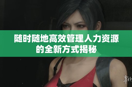 随时随地高效管理人力资源的全新方式揭秘