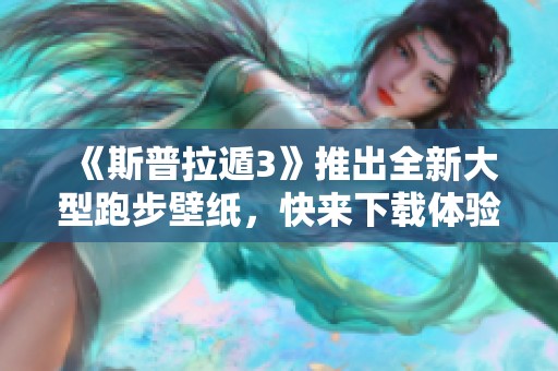 《斯普拉遁3》推出全新大型跑步壁纸，快来下载体验！