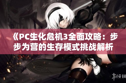 《PC生化危机3全面攻略：步步为营的生存模式挑战解析》