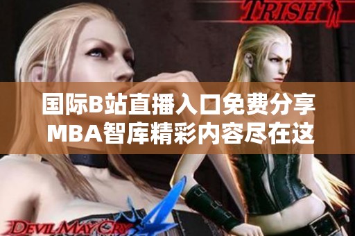 国际B站直播入口免费分享 MBA智库精彩内容尽在这里