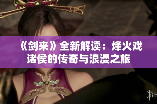 《剑来》全新解读：烽火戏诸侯的传奇与浪漫之旅