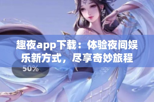 趣夜app下载：体验夜间娱乐新方式，尽享奇妙旅程