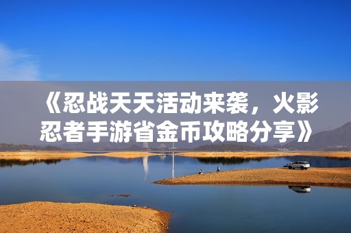 《忍战天天活动来袭，火影忍者手游省金币攻略分享》