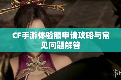 CF手游体验服申请攻略与常见问题解答