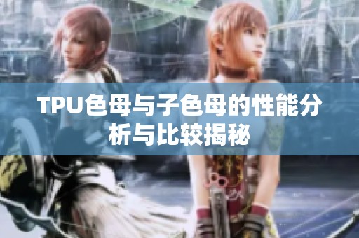 TPU色母与子色母的性能分析与比较揭秘