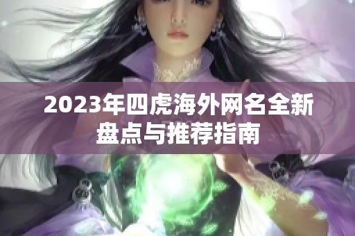 2023年四虎海外网名全新盘点与推荐指南