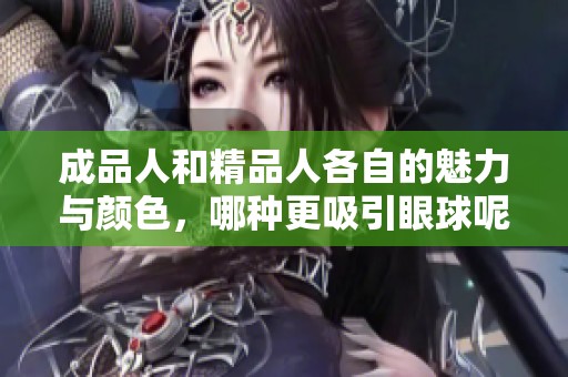 成品人和精品人各自的魅力与颜色，哪种更吸引眼球呢
