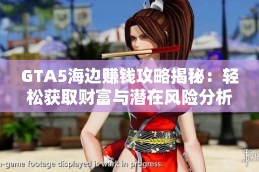 GTA5海边赚钱攻略揭秘：轻松获取财富与潜在风险分析