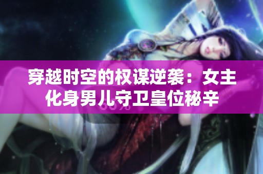 穿越时空的权谋逆袭：女主化身男儿守卫皇位秘辛