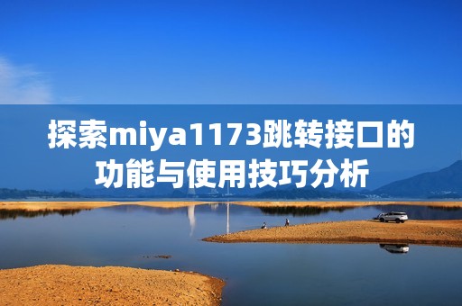 探索miya1173跳转接口的功能与使用技巧分析
