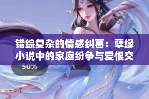 错综复杂的情感纠葛：孽缘小说中的家庭纷争与爱恨交织