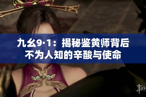 九幺9·1：揭秘鉴黄师背后不为人知的辛酸与使命