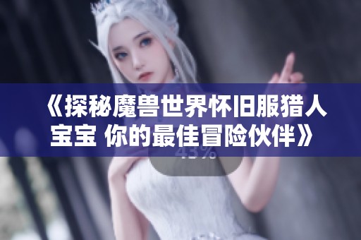 《探秘魔兽世界怀旧服猎人宝宝 你的最佳冒险伙伴》