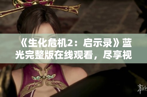 《生化危机2：启示录》蓝光完整版在线观看，尽享视觉盛宴与恐怖体验