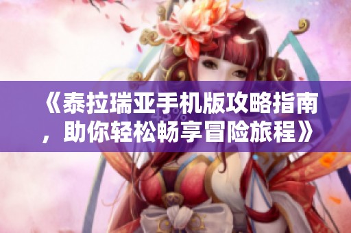 《泰拉瑞亚手机版攻略指南，助你轻松畅享冒险旅程》