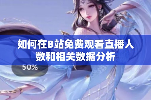 如何在B站免费观看直播人数和相关数据分析