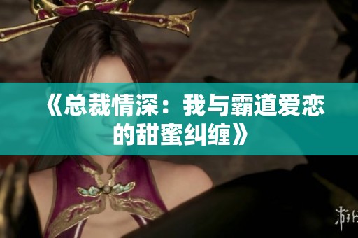 《总裁情深：我与霸道爱恋的甜蜜纠缠》