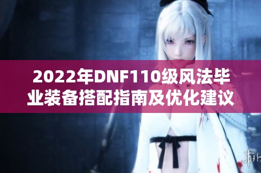 2022年DNF110级风法毕业装备搭配指南及优化建议
