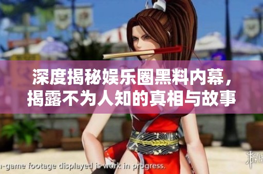 深度揭秘娱乐圈黑料内幕，揭露不为人知的真相与故事