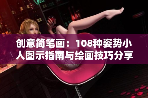 创意简笔画：108种姿势小人图示指南与绘画技巧分享