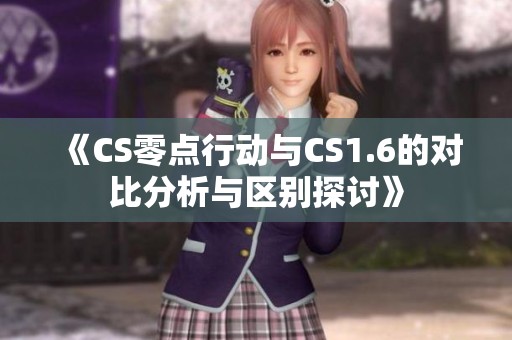 《CS零点行动与CS1.6的对比分析与区别探讨》