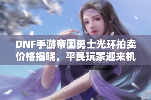 DNF手游帝国勇士光环拍卖价格揭晓，平民玩家迎来机会