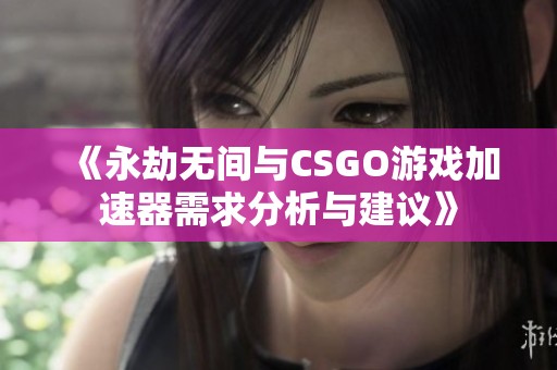 《永劫无间与CSGO游戏加速器需求分析与建议》