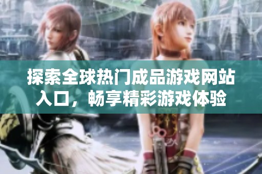 探索全球热门成品游戏网站入口，畅享精彩游戏体验
