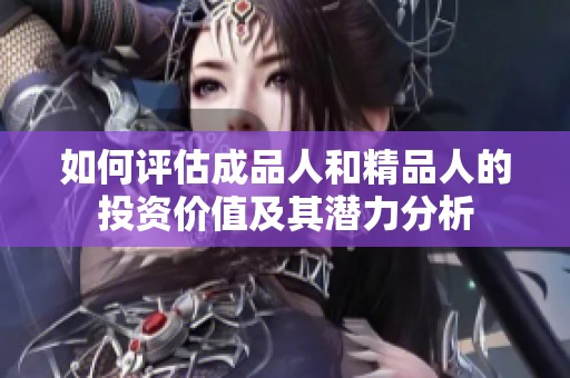 如何评估成品人和精品人的投资价值及其潜力分析