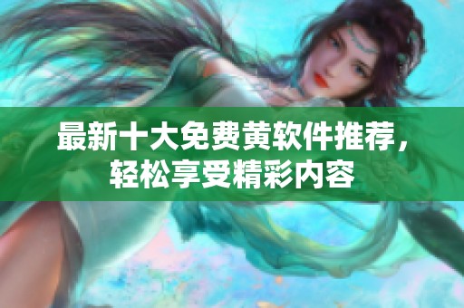 最新十大免费黄软件推荐，轻松享受精彩内容