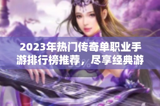 2023年热门传奇单职业手游排行榜推荐，尽享经典游戏乐趣