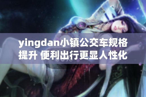 yingdan小镇公交车规格提升 便利出行更显人性化