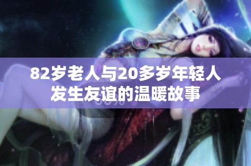 82岁老人与20多岁年轻人发生友谊的温暖故事
