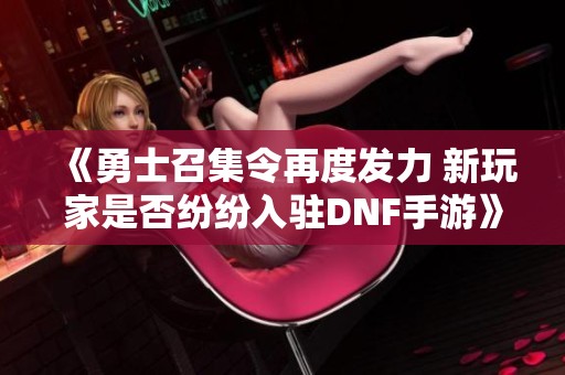 《勇士召集令再度发力 新玩家是否纷纷入驻DNF手游》
