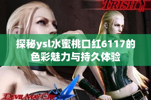 探秘ysl水蜜桃口红6117的色彩魅力与持久体验