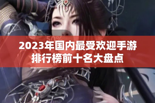 2023年国内最受欢迎手游排行榜前十名大盘点