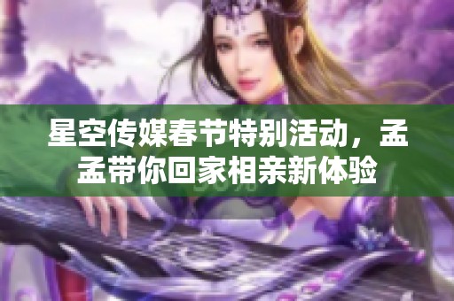 星空传媒春节特别活动，孟孟带你回家相亲新体验