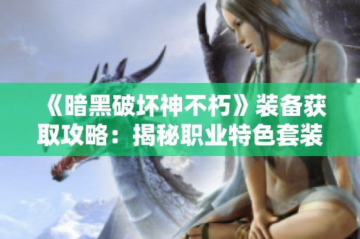 《暗黑破坏神不朽》装备获取攻略：揭秘职业特色套装的多种来源