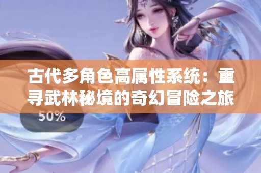 古代多角色高属性系统：重寻武林秘境的奇幻冒险之旅
