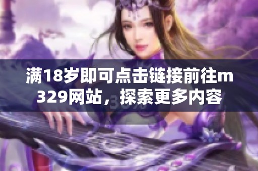 满18岁即可点击链接前往m329网站，探索更多内容