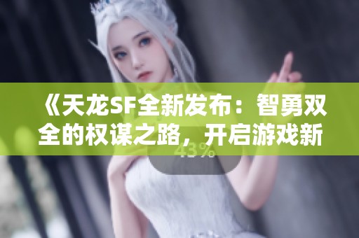 《天龙SF全新发布：智勇双全的权谋之路，开启游戏新纪元》