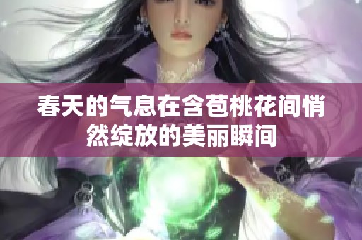春天的气息在含苞桃花间悄然绽放的美丽瞬间