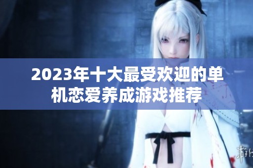 2023年十大最受欢迎的单机恋爱养成游戏推荐