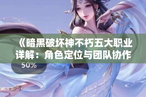 《暗黑破坏神不朽五大职业详解：角色定位与团队协作》