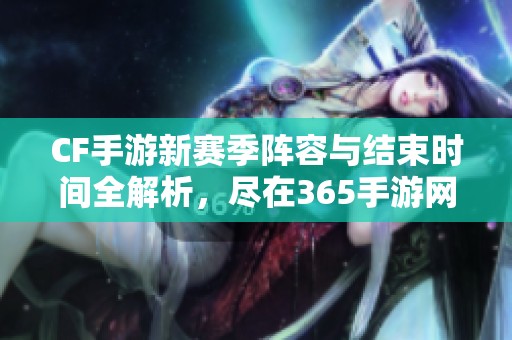 CF手游新赛季阵容与结束时间全解析，尽在365手游网