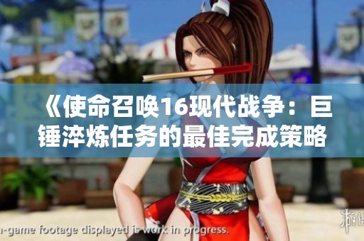 《使命召唤16现代战争：巨锤淬炼任务的最佳完成策略与方法》