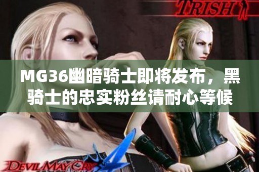MG36幽暗骑士即将发布，黑骑士的忠实粉丝请耐心等候！
