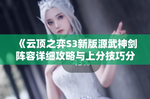 《云顶之弈S3新版源武神剑阵容详细攻略与上分技巧分享》