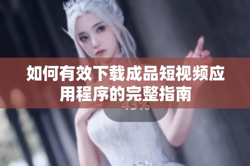 如何有效下载成品短视频应用程序的完整指南