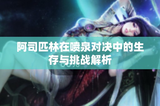 阿司匹林在喷泉对决中的生存与挑战解析